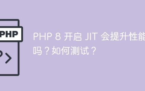 PHP 8 开启 JIT 会提升性能吗？如何测试？