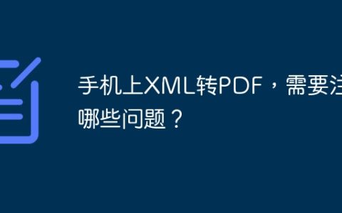手机上XML转PDF，需要注意哪些问题？