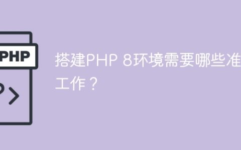 搭建PHP 8环境需要哪些准备工作？