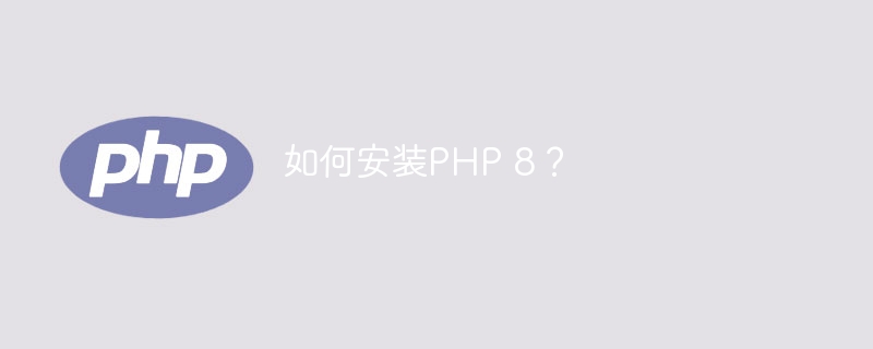 如何安装PHP 8?