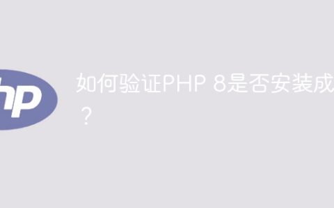 如何验证PHP 8是否安装成功？