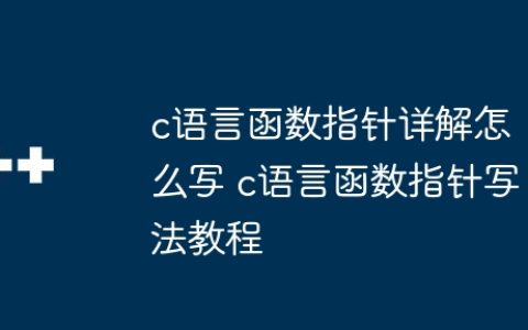c语言函数指针详解怎么写 c语言函数指针写法教程