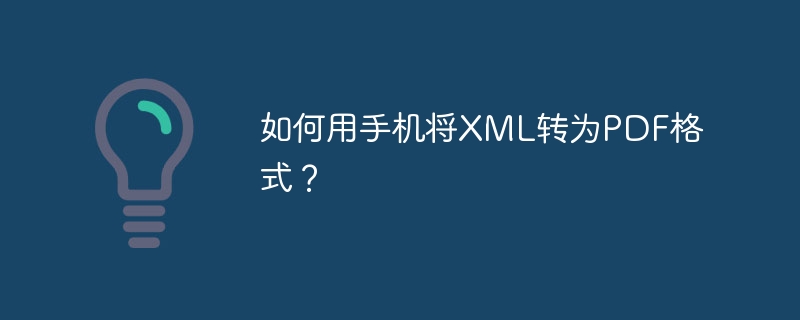 如何用手机将XML转为PDF格式?