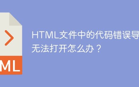 HTML文件中的代码错误导致无法打开怎么办？