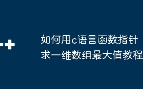 如何用c语言函数指针求一维数组最大值教程
