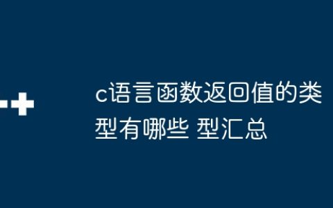 c语言函数返回值的类型有哪些 c语言函数返回值的类型汇总