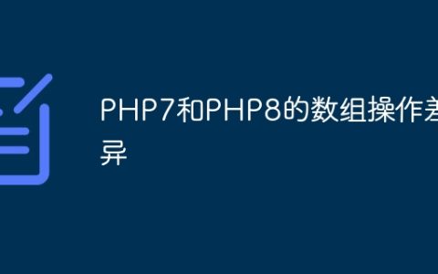 PHP7和PHP8的数组操作差异