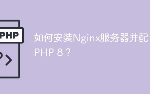 如何安装Nginx服务器并配置PHP 8？