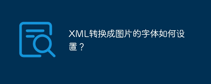 XML转换成图片的字体如何设置?