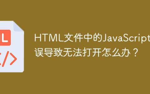 HTML文件中的JavaScript错误导致无法打开怎么办？