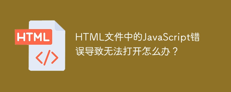 HTML文件中的JavaScript错误导致无法打开怎么办?