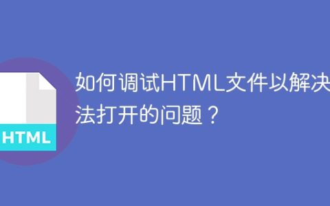 如何调试HTML文件以解决无法打开的问题？