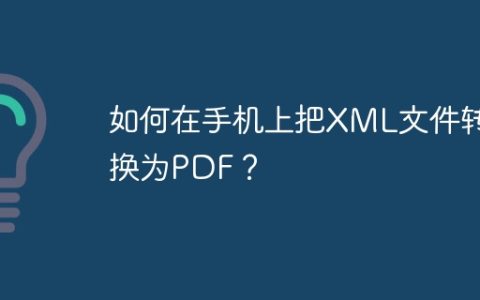 如何在手机上把XML文件转换为PDF？
