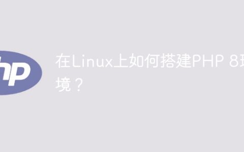 在Linux上如何搭建PHP 8环境？
