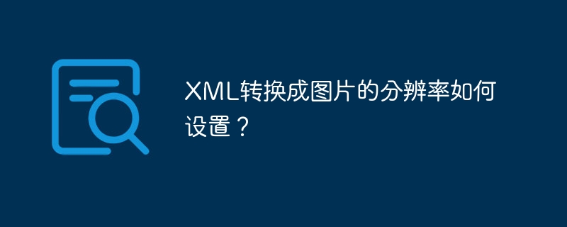 XML转换成图片的分辨率如何设置?