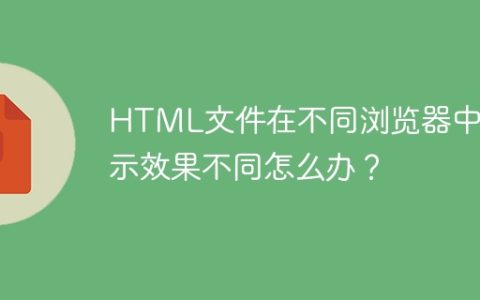 HTML文件在不同浏览器中显示效果不同怎么办？