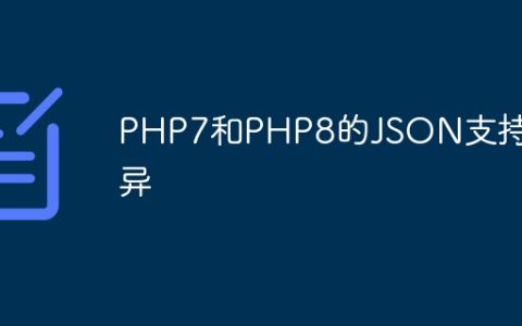 PHP7和PHP8的JSON支持差异