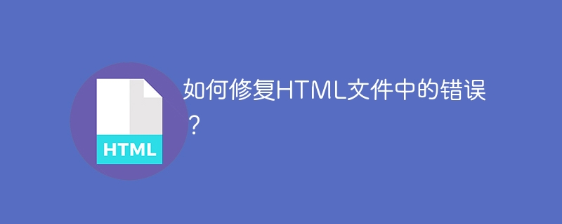 如何修复HTML文件中的错误?