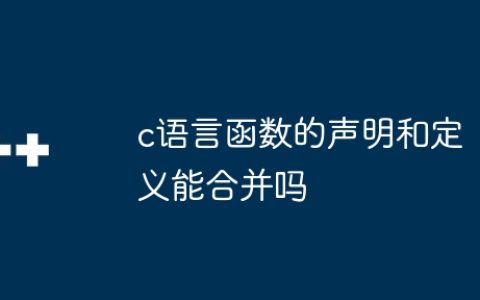 c语言函数的声明和定义能合并吗