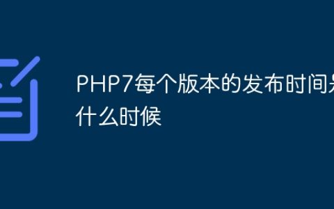 PHP7每个版本的发布时间是什么时候
