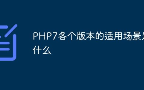 PHP7各个版本的适用场景是什么