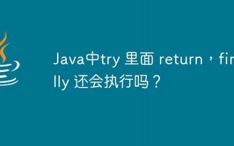 Java中try 里面 return，finally 还会执行吗？
