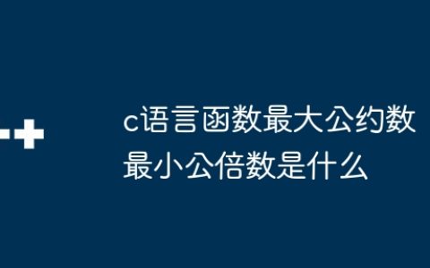 c语言函数最大公约数最小公倍数是什么