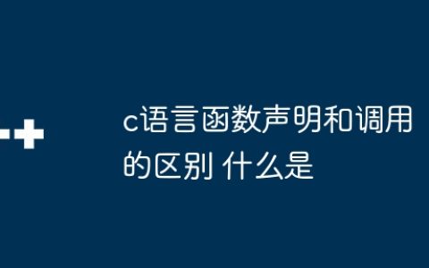 c语言函数声明和调用的区别 什么是c语言函数声明和调用
