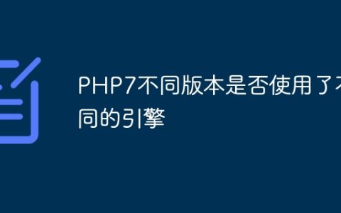 PHP7不同版本是否使用了不同的引擎
