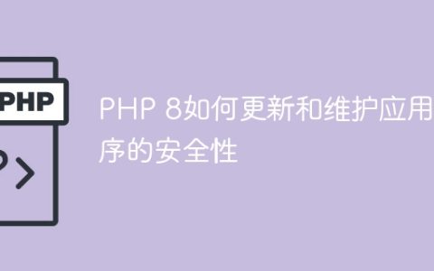 PHP 8如何更新和维护应用程序的安全性