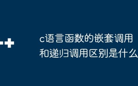 c语言函数的嵌套调用和递归调用区别是什么