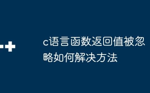 c语言函数返回值被忽略如何解决方法