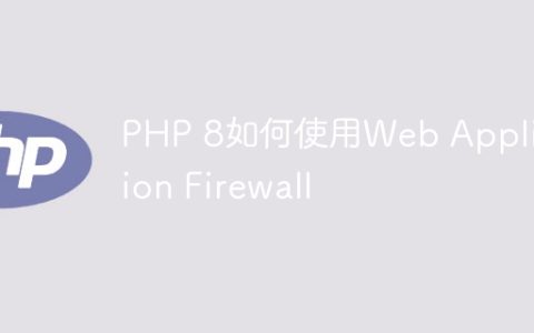 PHP 8如何使用Web Application Firewall