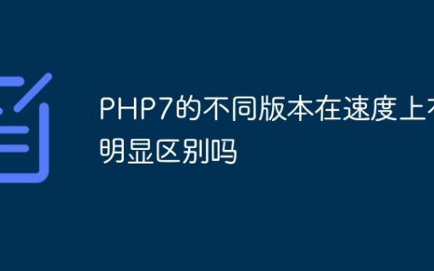 PHP7的不同版本在速度上有明显区别吗