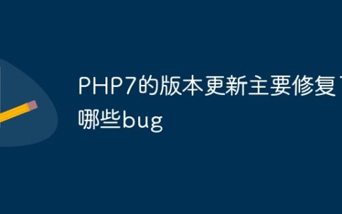 PHP7的版本更新主要修复了哪些bug