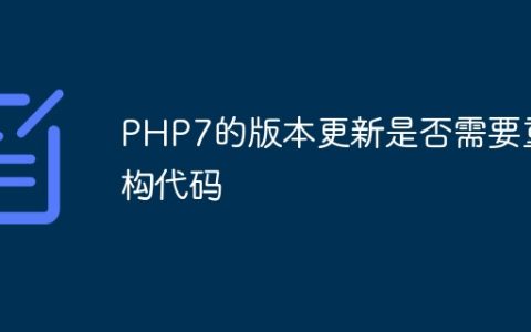 PHP7的版本更新是否需要重构代码
