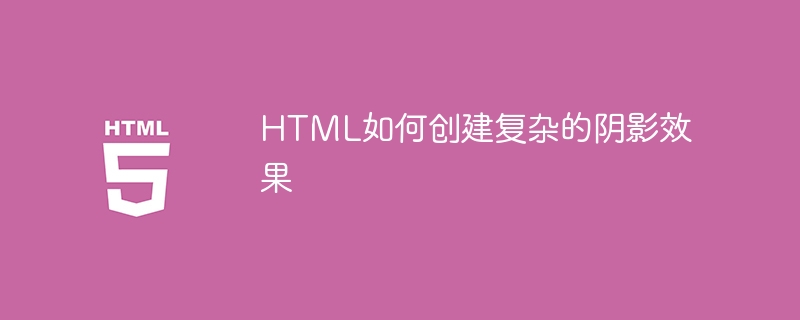 HTML如何创建复杂的阴影效果