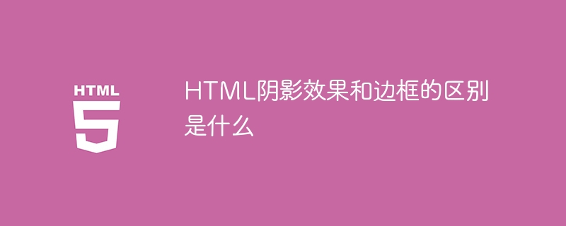 HTML阴影效果和边框的区别是什么