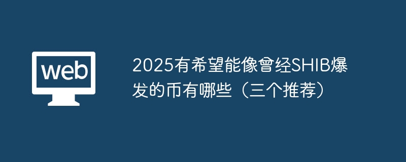 2025有希望能像曾经shib爆发的币有哪些（三个推荐） - 创想鸟