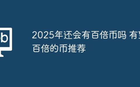 2025年还会有百倍币吗 有望百倍的币推荐