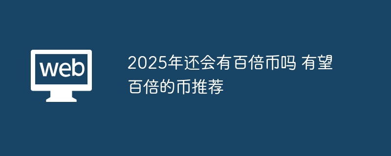 2025年还会有百倍币吗 有望百倍的币推荐 - 创想鸟