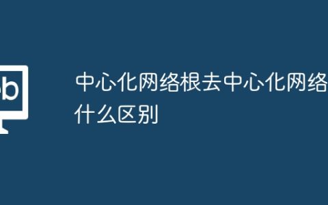 中心化网络根去中心化网络有什么区别