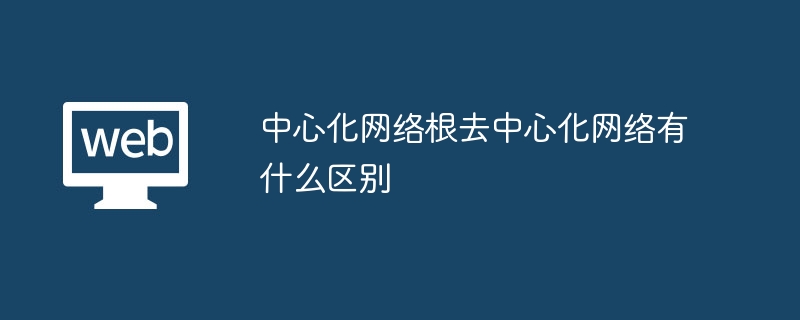 中心化网络根去中心化网络有什么区别 - 创想鸟