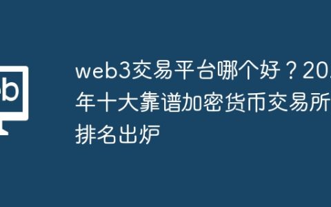 web3交易平台哪个好？2025年十大靠谱加密货币交易所排名出炉