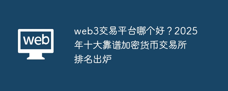 web3交易平台哪个好?2025年十大靠谱加密货币交易所排名出炉 - 创想鸟