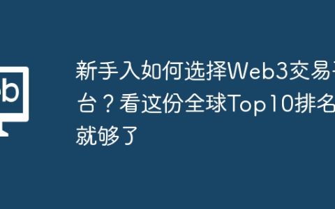 新手入如何选择Web3交易平台？看这份全球Top10排名就够了