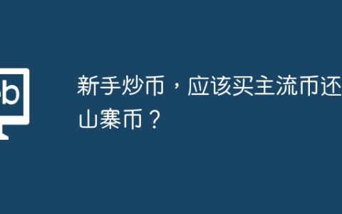 新手炒币，应该买主流币还是山寨币？