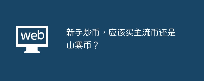新手炒币,应该买主流币还是山寨币? - 创想鸟