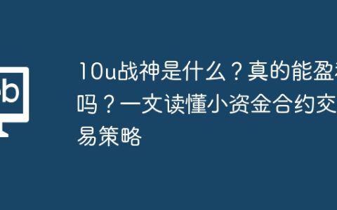 10u战神是什么？真的能盈利吗？一文读懂小资金合约交易策略