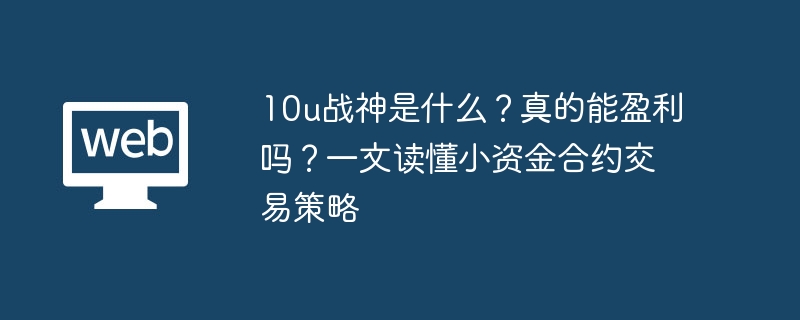 10u战神是什么?真的能盈利吗?一文读懂小资金合约交易策略 - 创想鸟